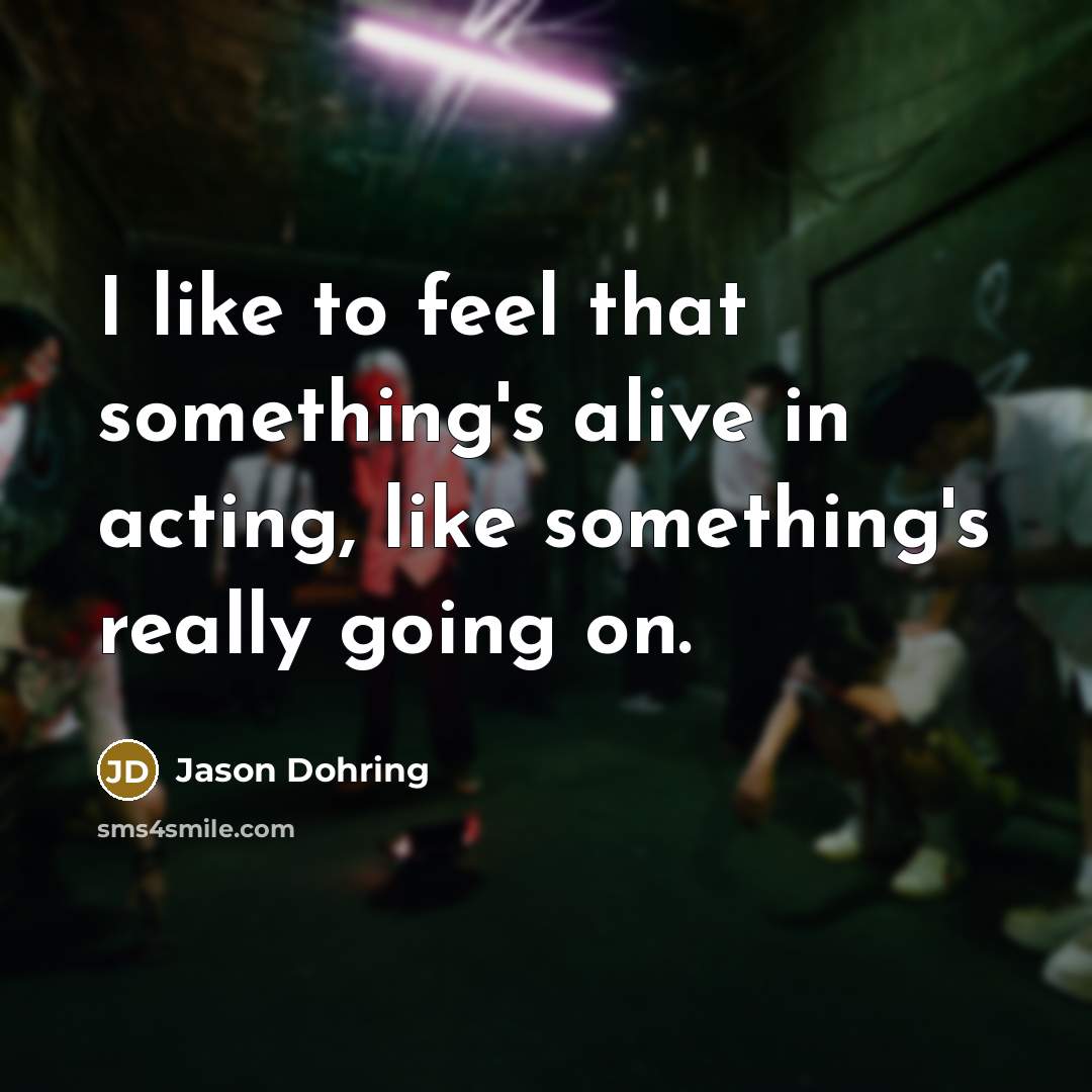 “I like to feel that something's alive in acting, like…” quote by Jason Dohring