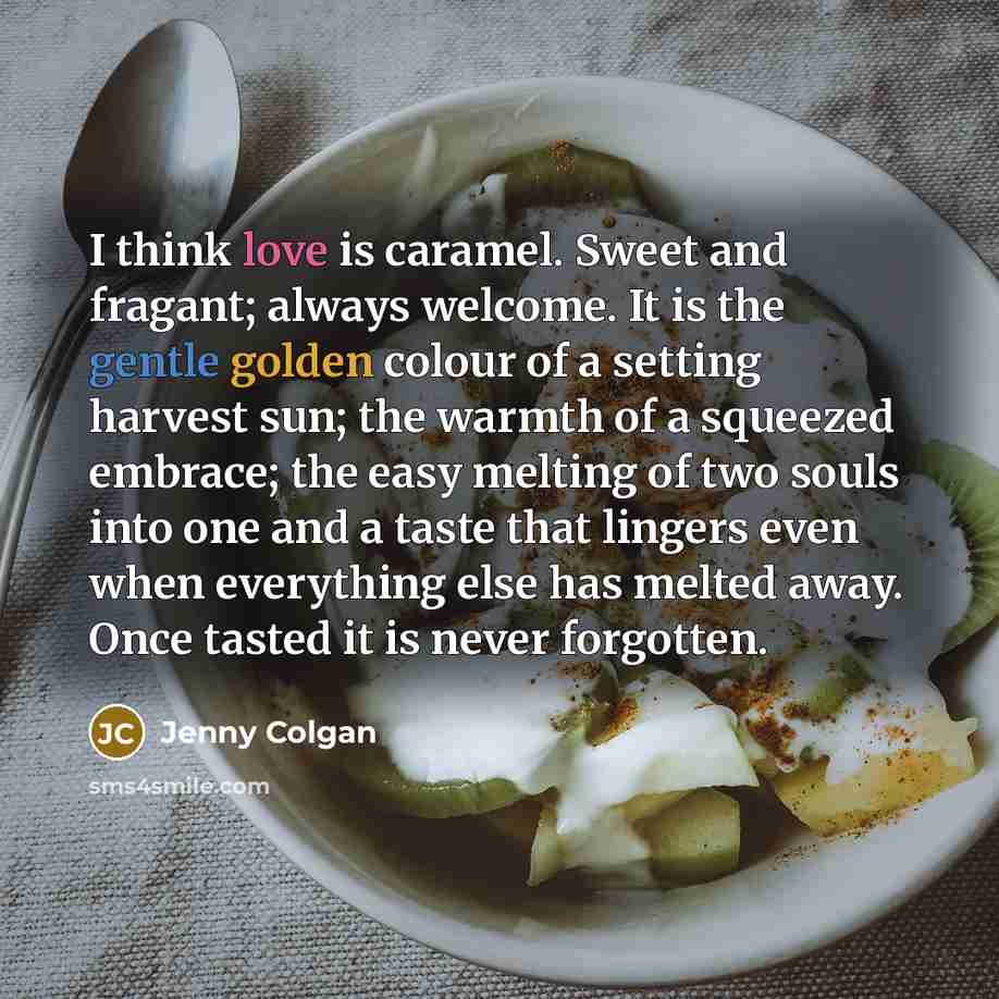 “I think love is caramel. Sweet and fragant; always welcome.…” quote by Jenny Colgan