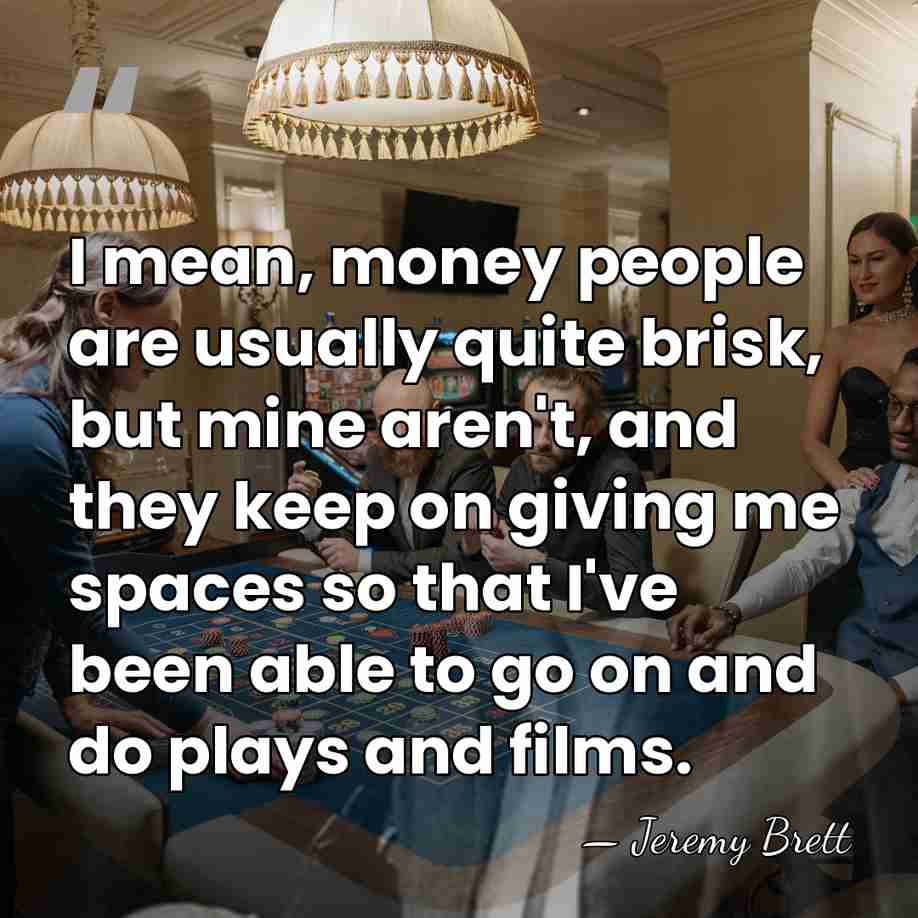 I mean, money people are usually quite brisk, but mine aren't, and&hellip; - Jeremy Brett