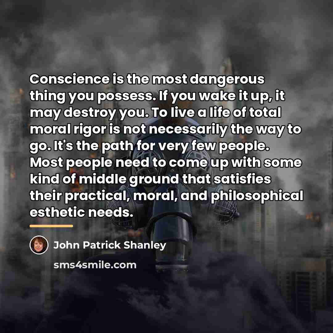 “Conscience is the most dangerous thing you possess. If you…” quote by John Patrick Shanley