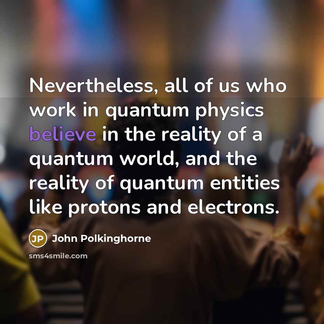 “Nevertheless, all of us who work in quantum physics believe…” quote by John Polkinghorne