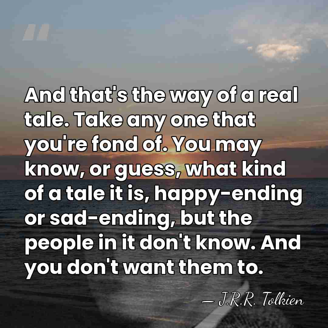And that's the way of a real tale. Take any one that&hellip; - J.R.R. Tolkien
