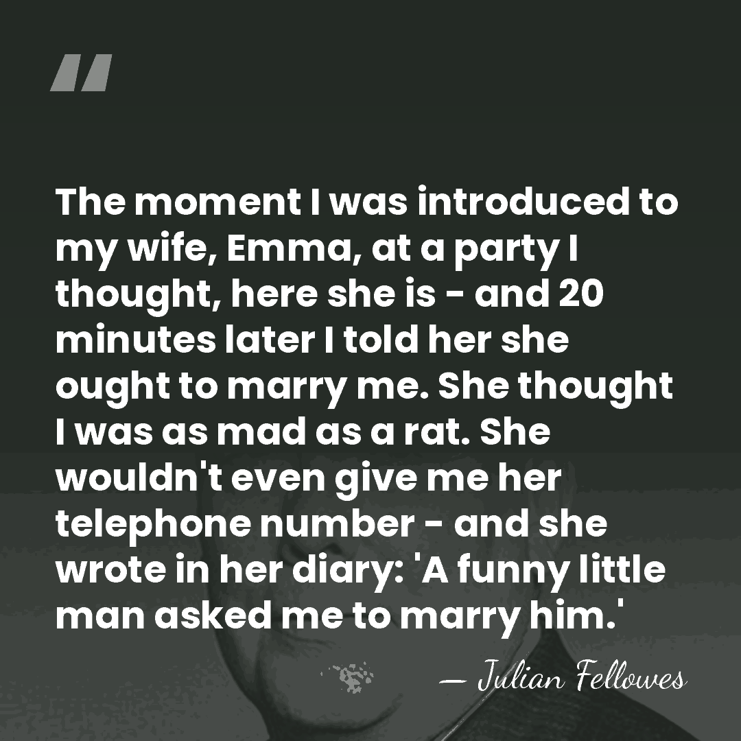 The moment I was introduced to my wife, Emma, at a party&hellip; - Julian Fellowes