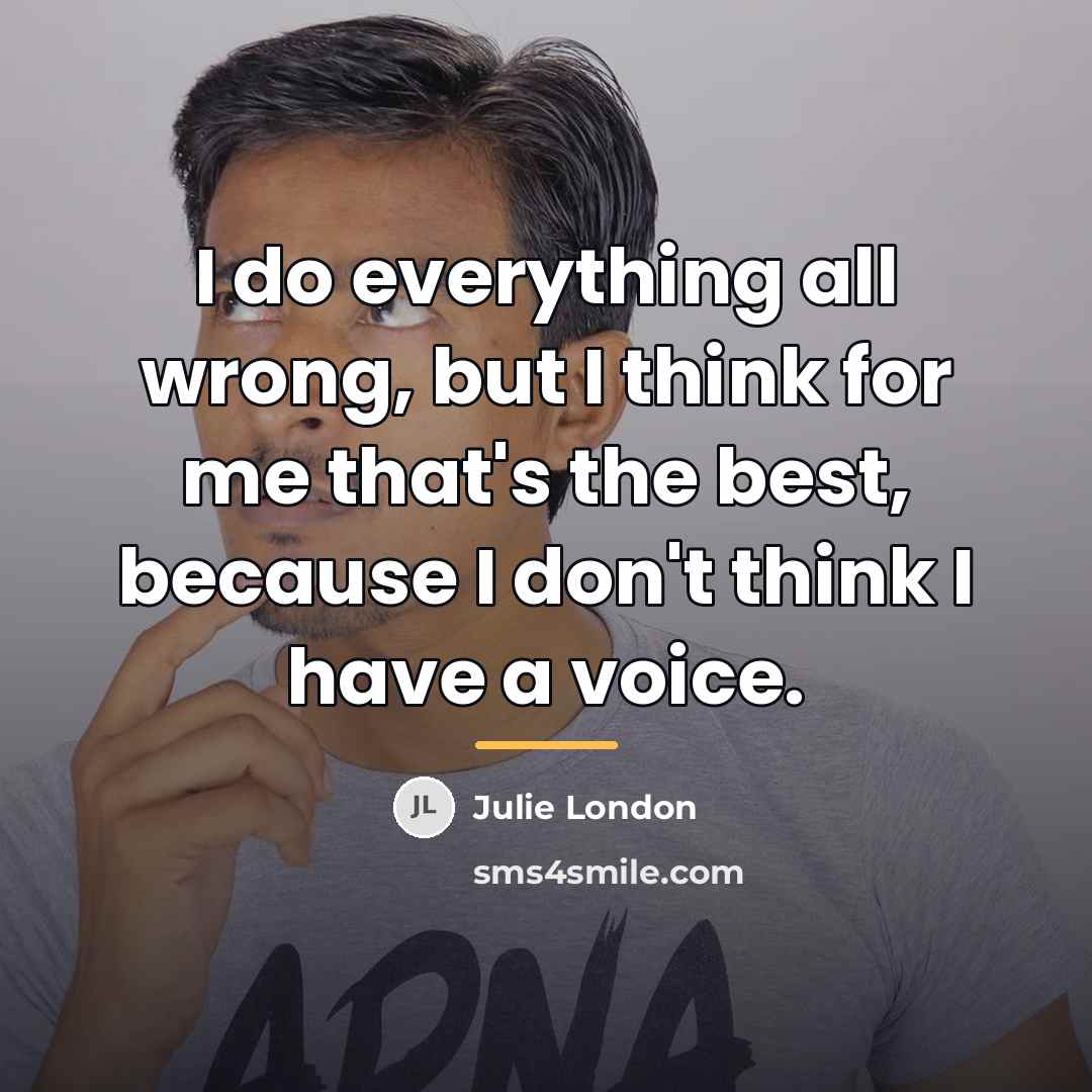“I do everything all wrong, but I think for me…” quote by Julie London