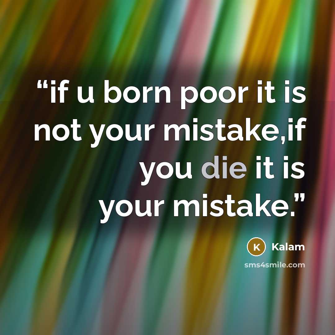 “if u born poor it is not your mistake,if you die it is your mistake.” quote by Kalam