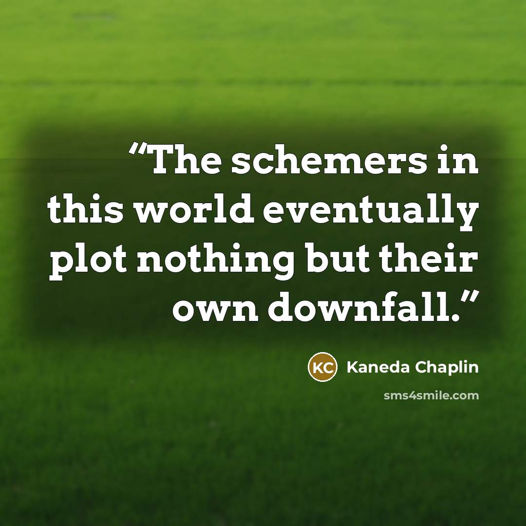 “The schemers in this world eventually plot nothing but their own downfall.” quote by Kaneda Chaplin