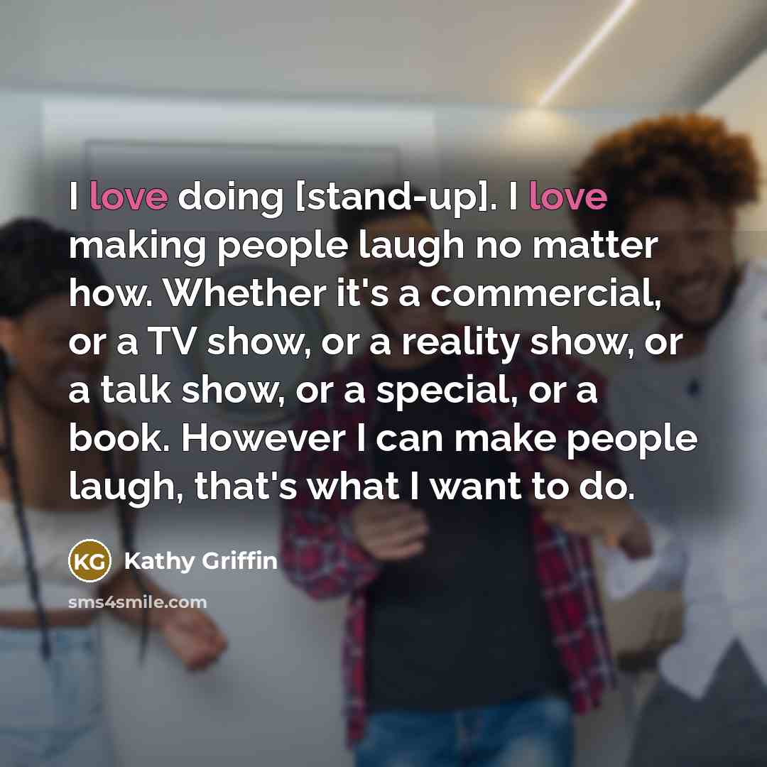 “I love doing [stand-up]. I love making people laugh no…” quote by Kathy Griffin