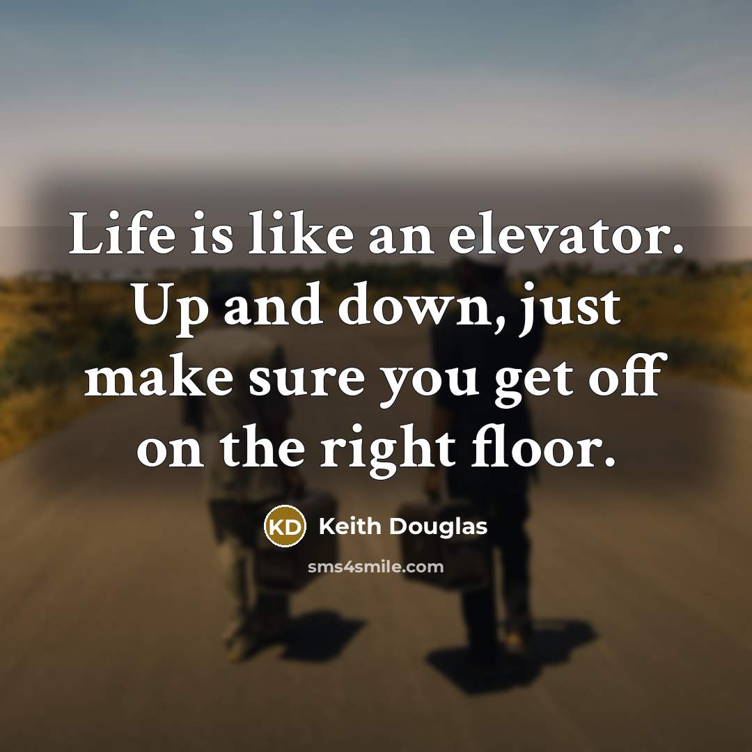 “Life is like an elevator. Up and down, just make sure you get off on the right floor.” quote by Keith Douglas