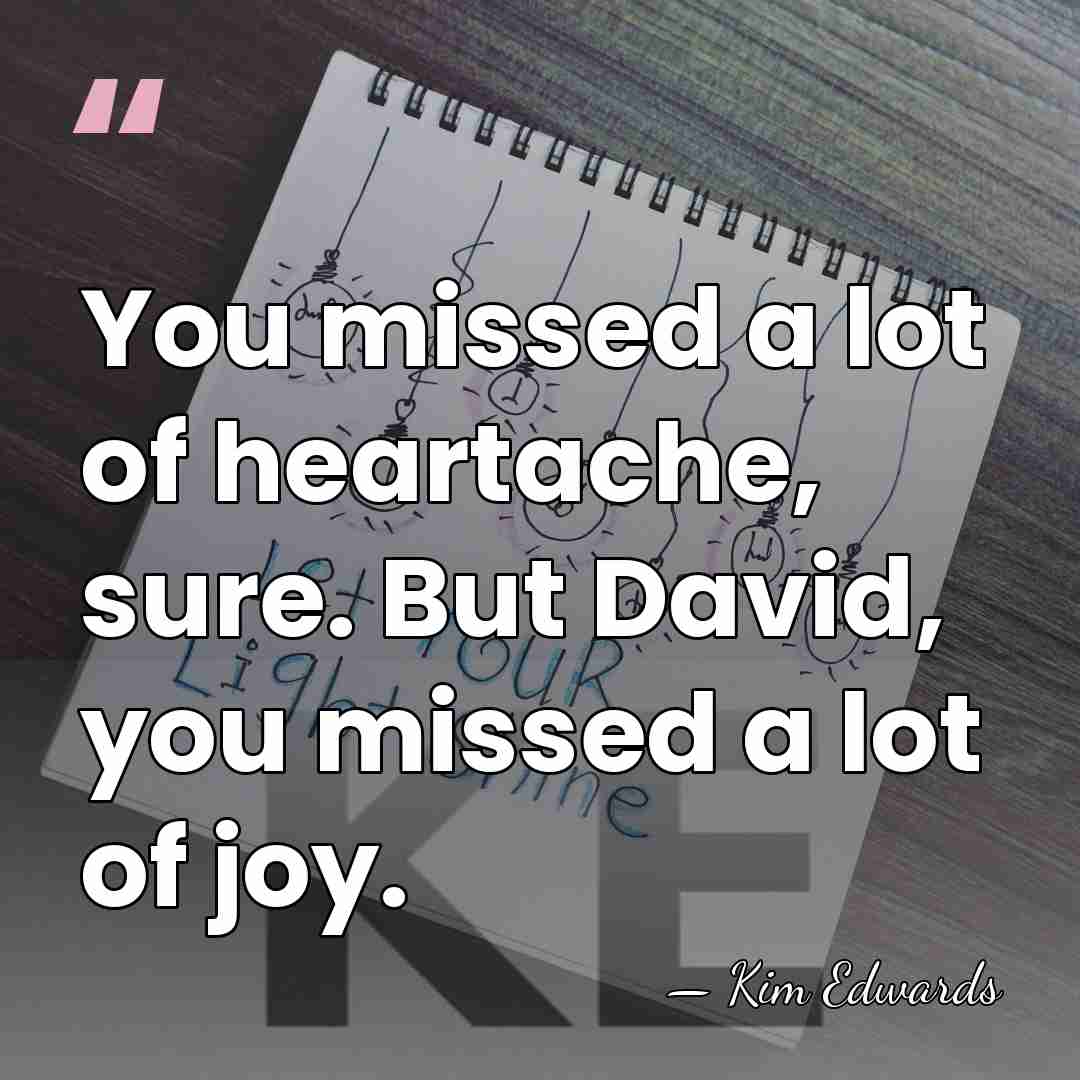 You missed a lot of heartache, sure. But David, you missed a&hellip; - Kim Edwards