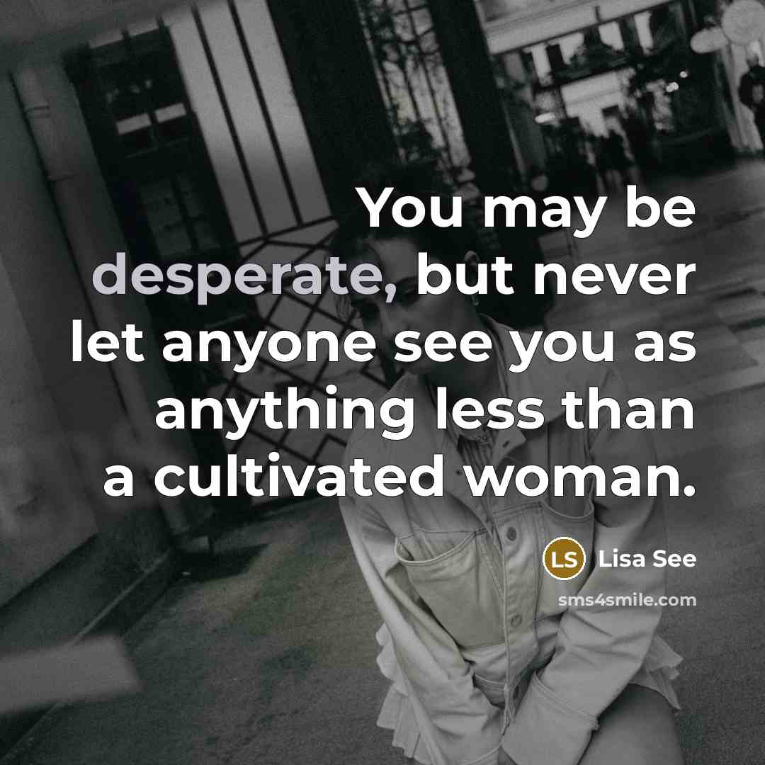 “You may be desperate, but never let anyone see you…” quote by Lisa See