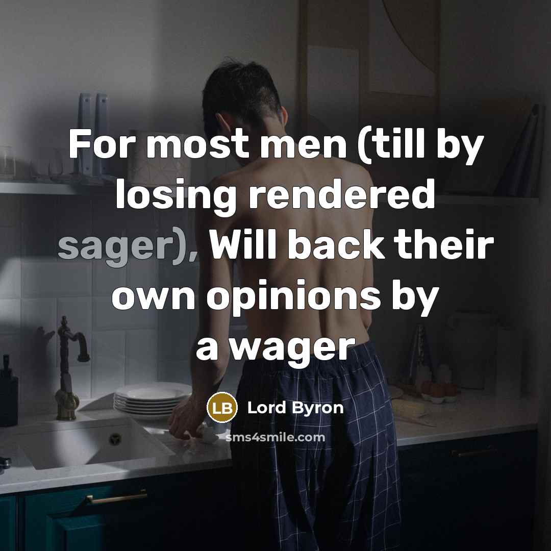 “For most men (till by losing rendered sager), Will back their own opinions by a wager” quote by Lord Byron