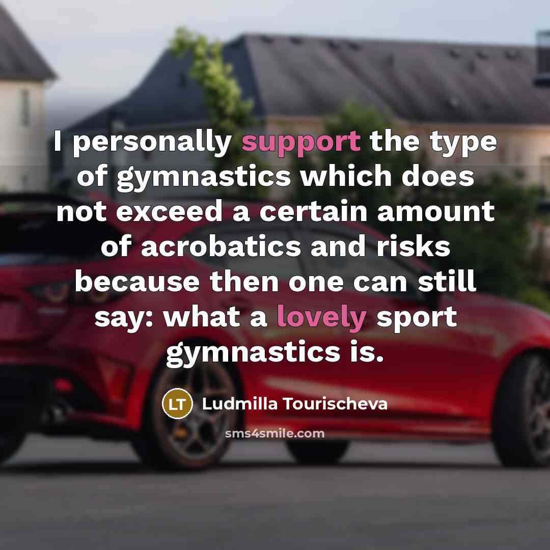 “I personally support the type of gymnastics which does not…” quote by Ludmilla Tourischeva