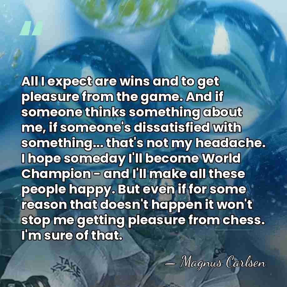 All I expect are wins and to get pleasure from the game.&hellip; - Magnus Carlsen
