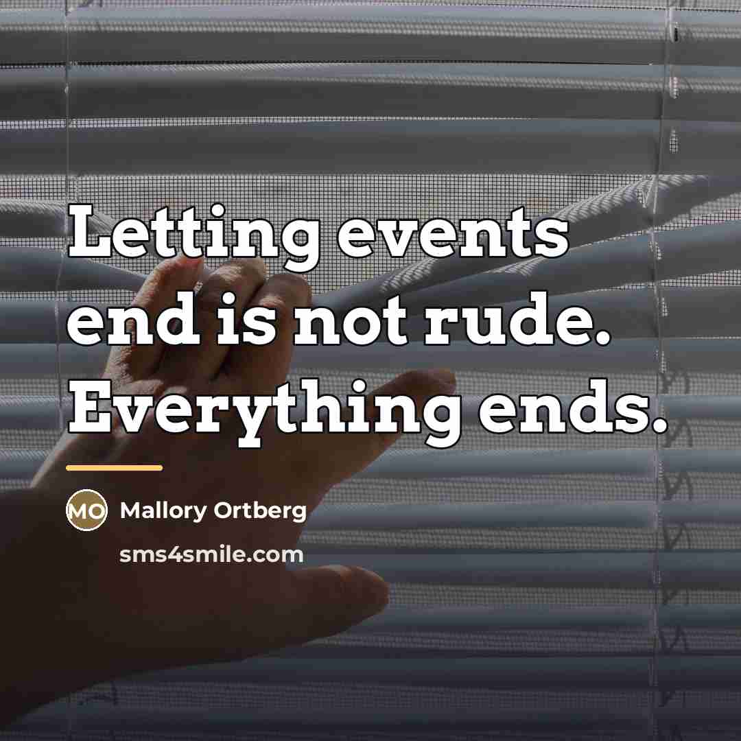 “Letting events end is not rude. Everything ends.…” quote by Mallory Ortberg
