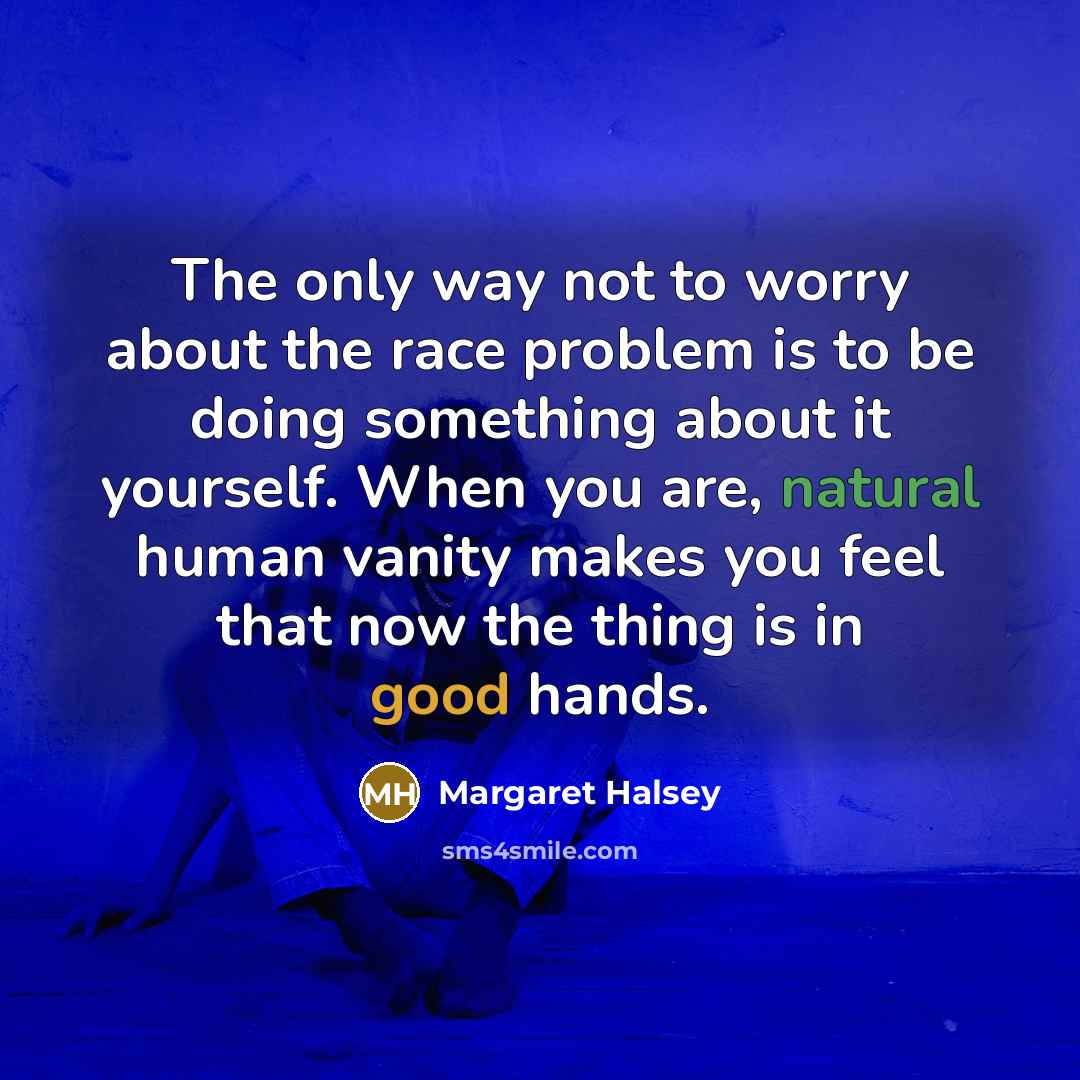 “The only way not to worry about the race problem…” quote by Margaret Halsey