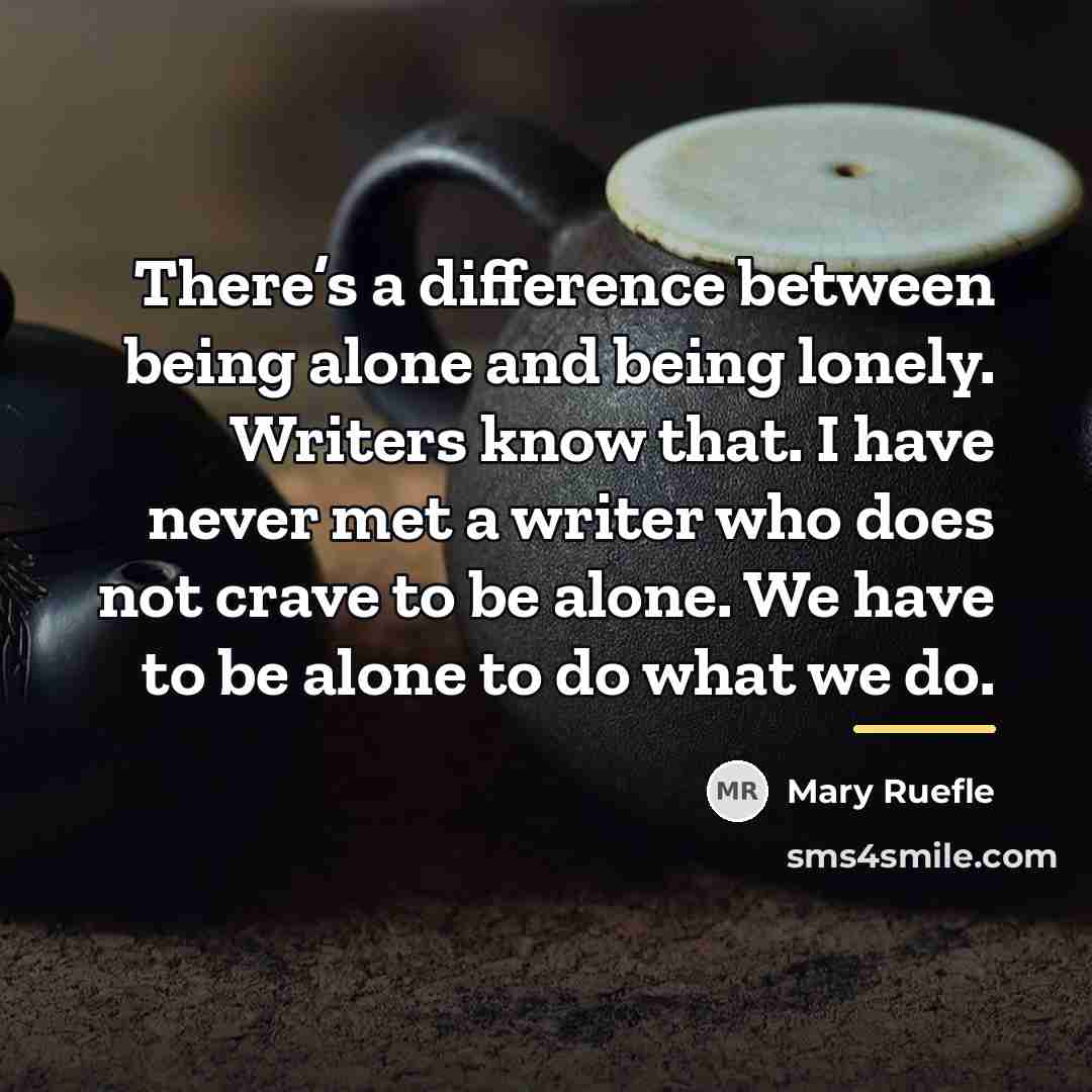 “There’s a difference between being alone and being lonely. Writers…” quote by Mary Ruefle