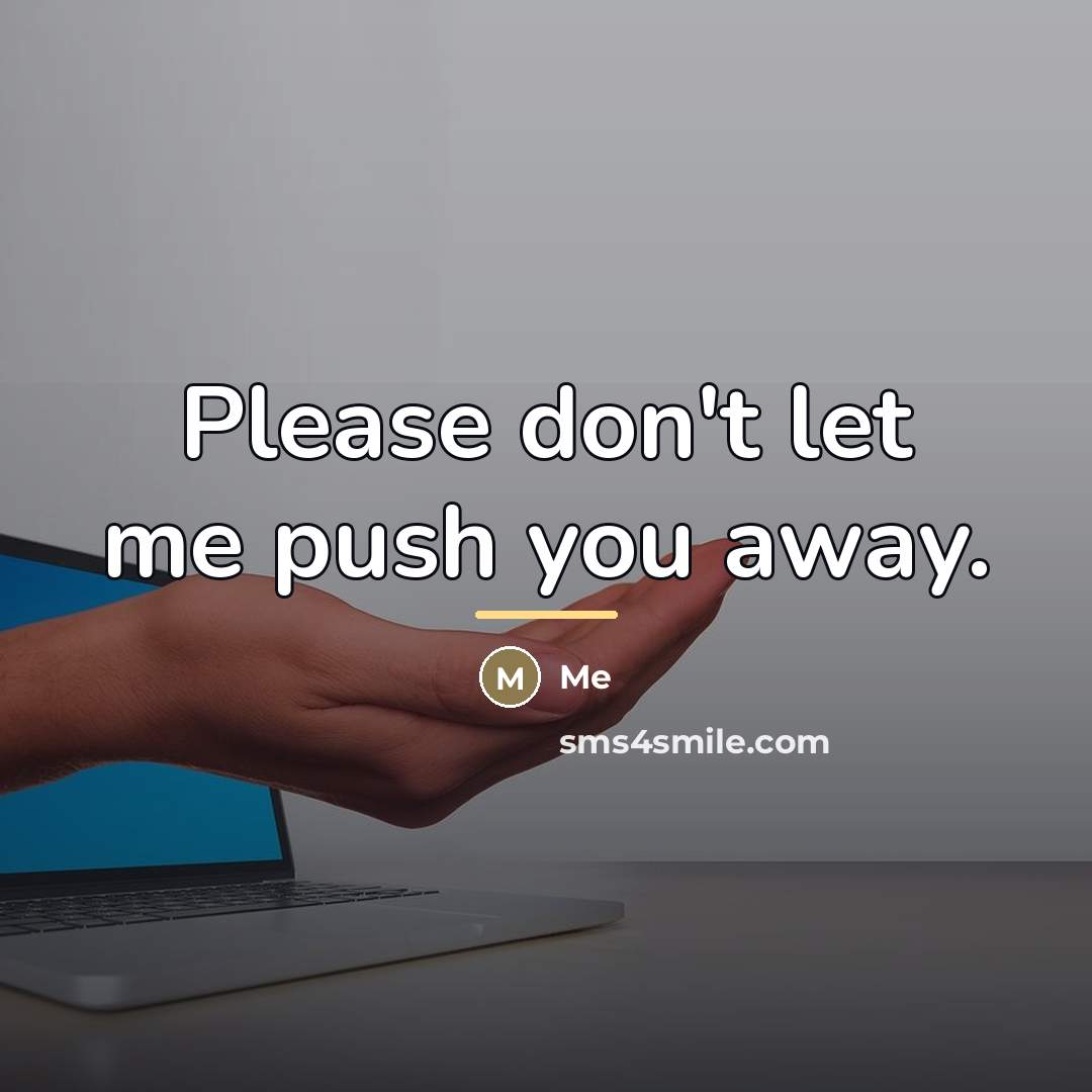 “Please don't let me push you away.…” quote by Me