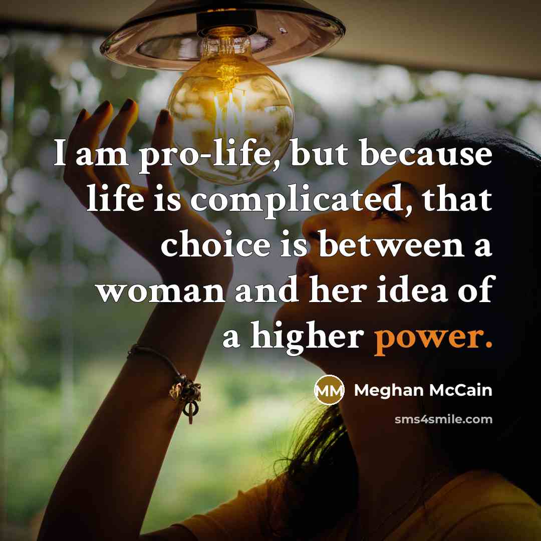 “I am pro-life, but because life is complicated, that choice is between a woman and her idea of a higher power.” quote by Meghan McCain