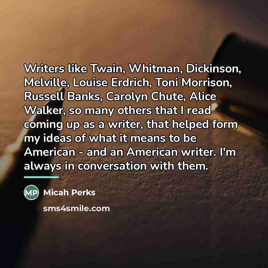 “Writers like Twain, Whitman, Dickinson, Melville, Louise Erdrich, Toni Morrison,…” quote by Micah Perks
