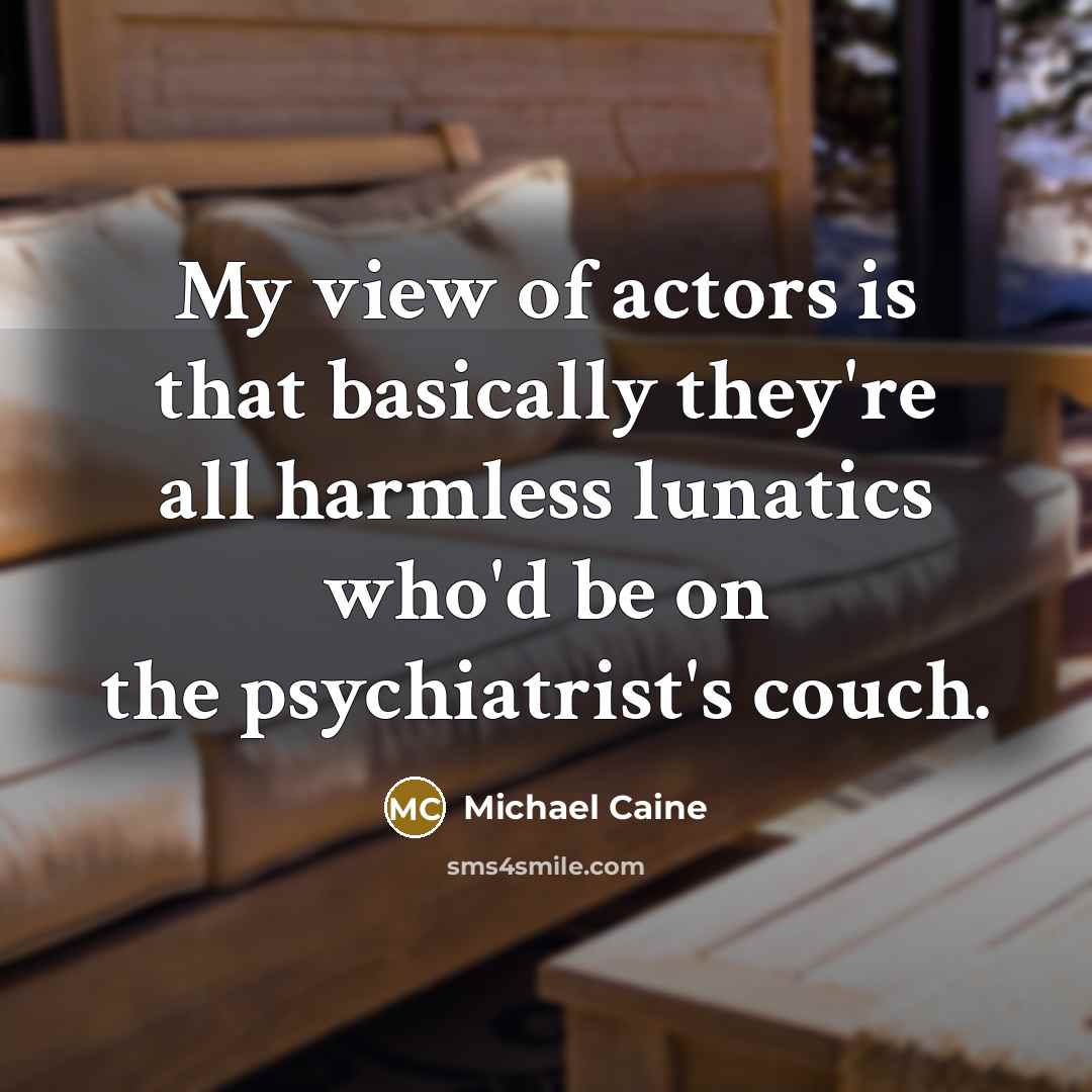 “My view of actors is that basically they're all harmless…” quote by Michael Caine