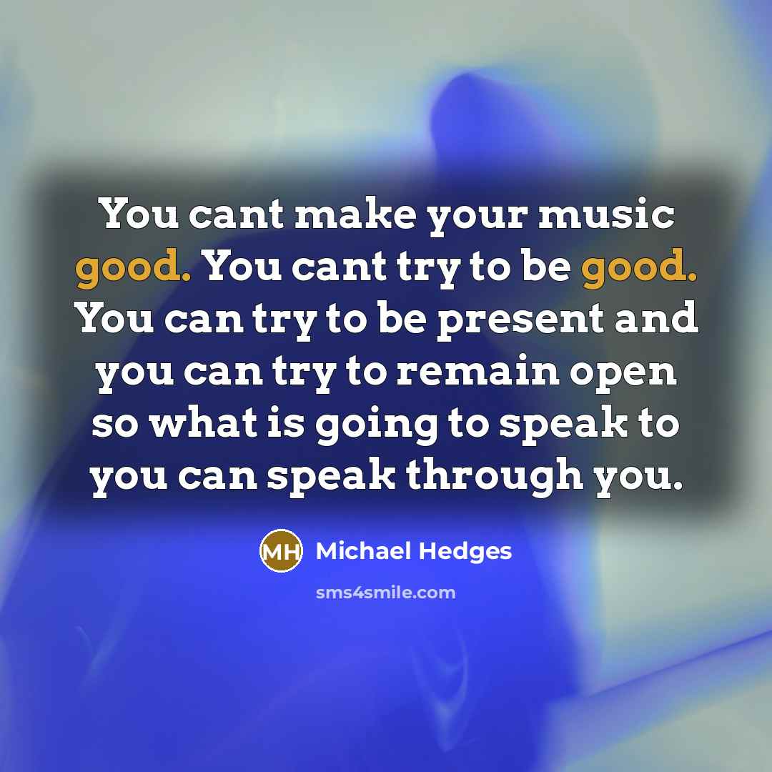 “You cant make your music good. You cant try to…” quote by Michael Hedges
