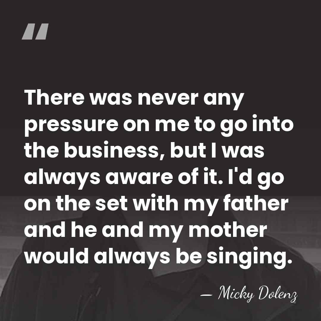 There was never any pressure on me to go into the business,&hellip; - Micky Dolenz
