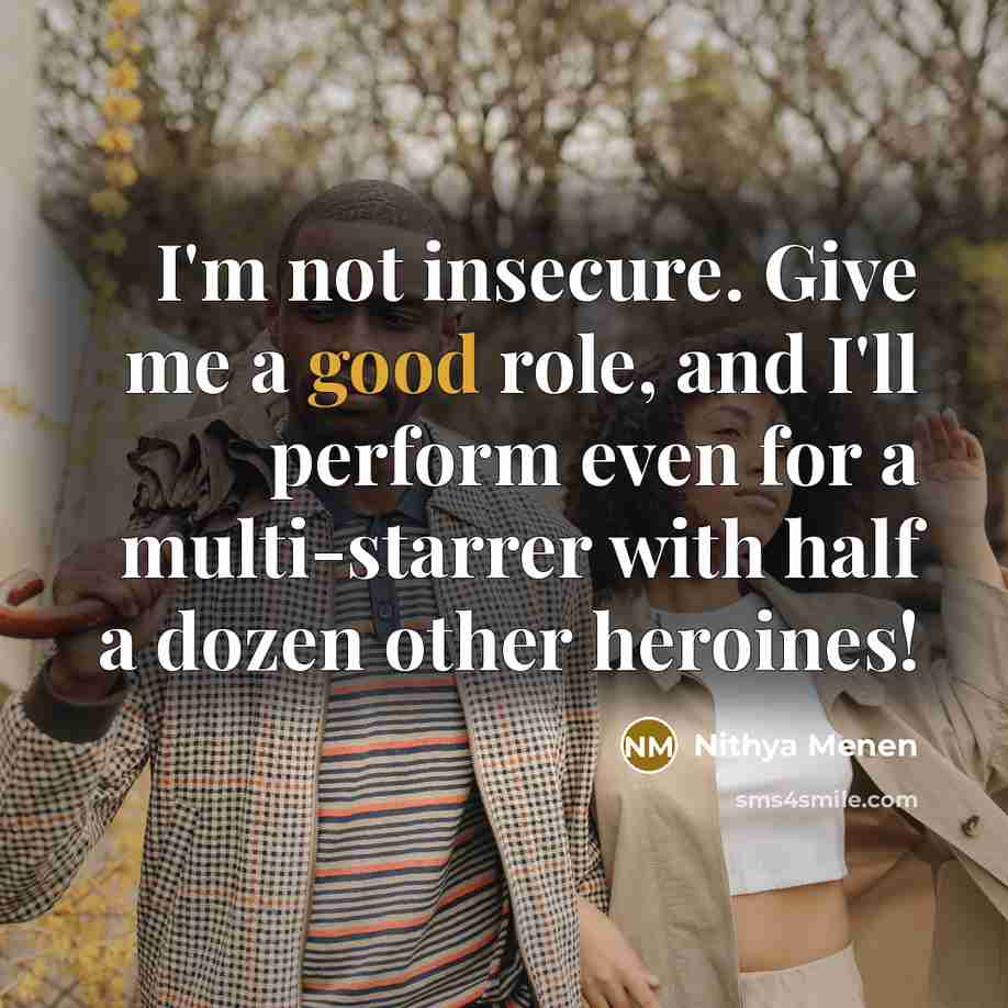 “I'm not insecure. Give me a good role, and I'll…” quote by Nithya Menen