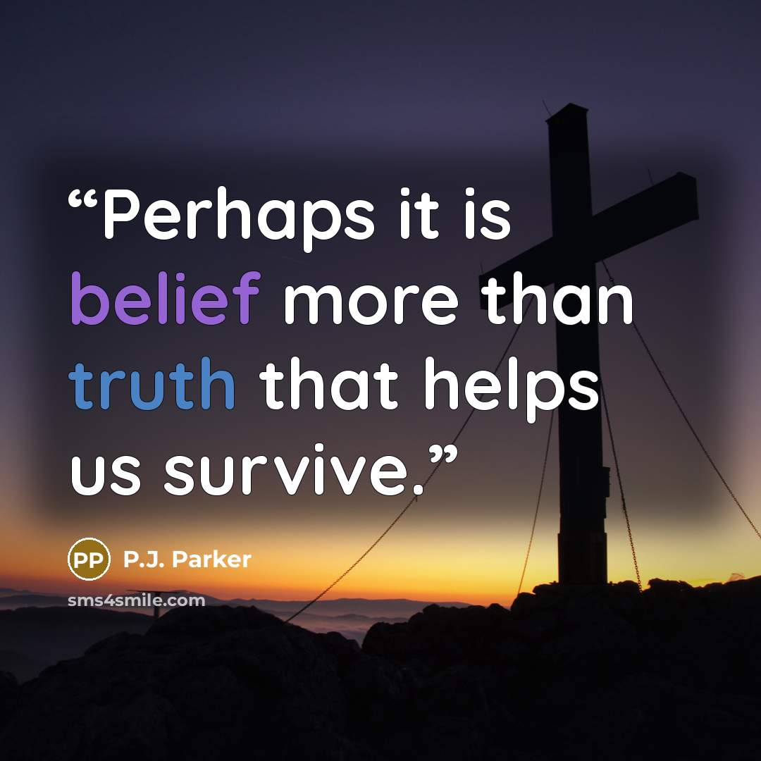 “Perhaps it is belief more than truth that helps us survive.” quote by P.J. Parker