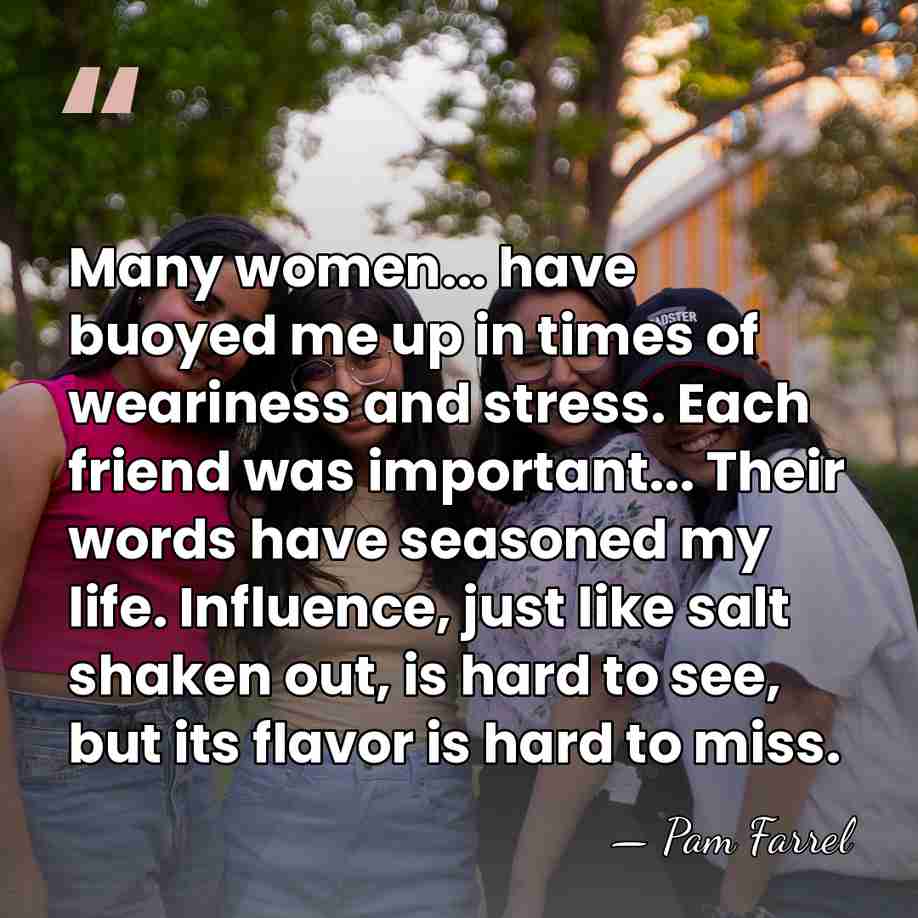 Many women... have buoyed me up in times of weariness and stress.&hellip; - Pam Farrel