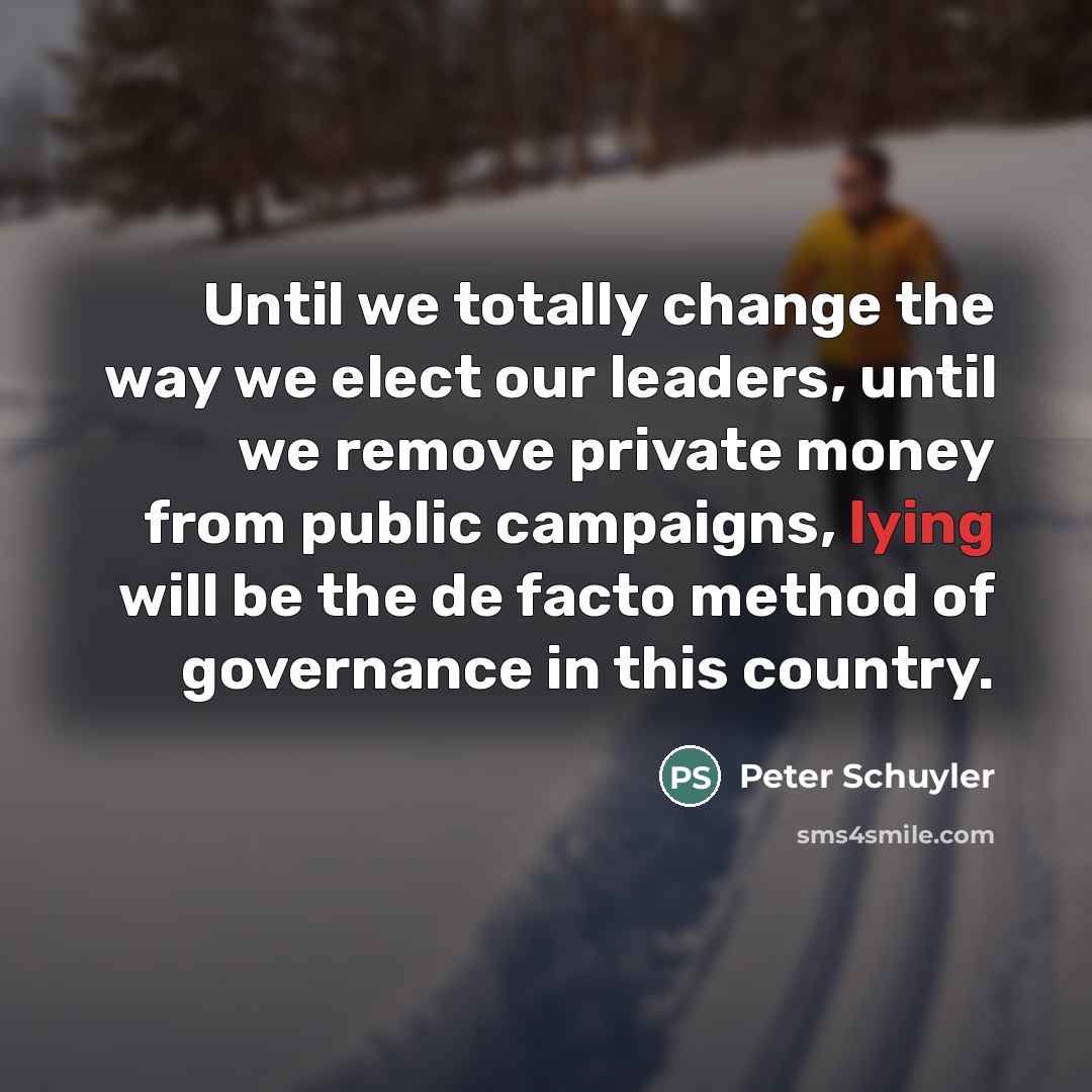 “Until we totally change the way we elect our leaders,…” quote by Peter Schuyler
