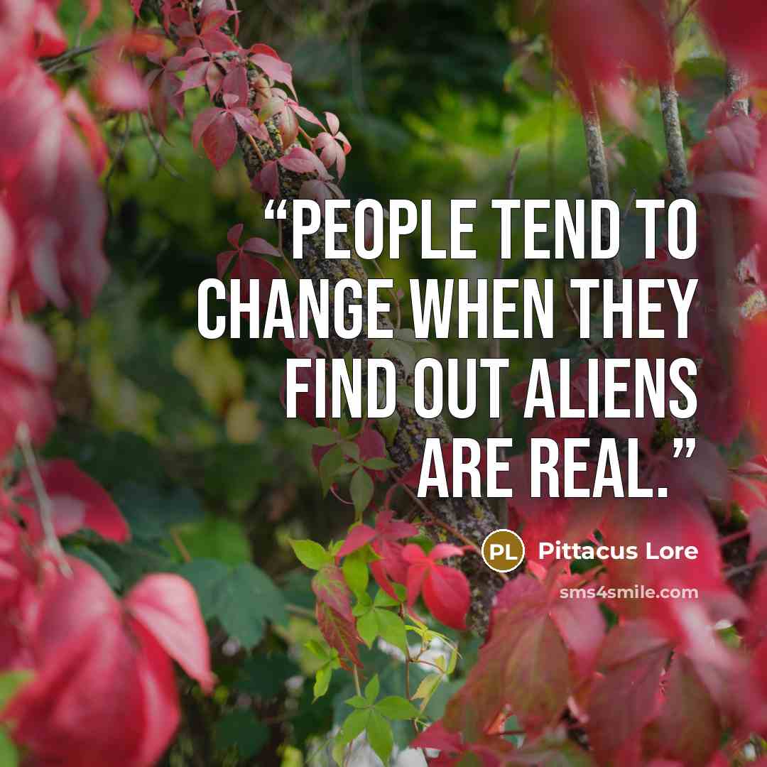 “People tend to change when they find out aliens are real.” quote by Pittacus Lore