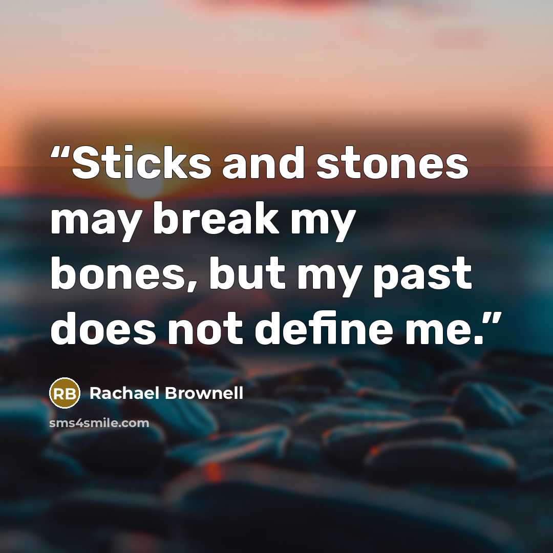 “Sticks and stones may break my bones, but my past does not define me.” quote by Rachael Brownell