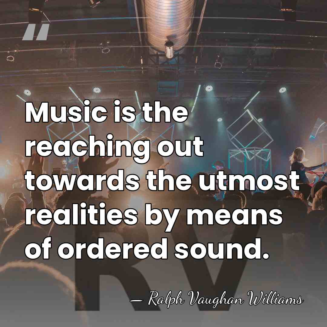 Music is the reaching out towards the utmost realities by means of&hellip; - Ralph Vaughan Williams