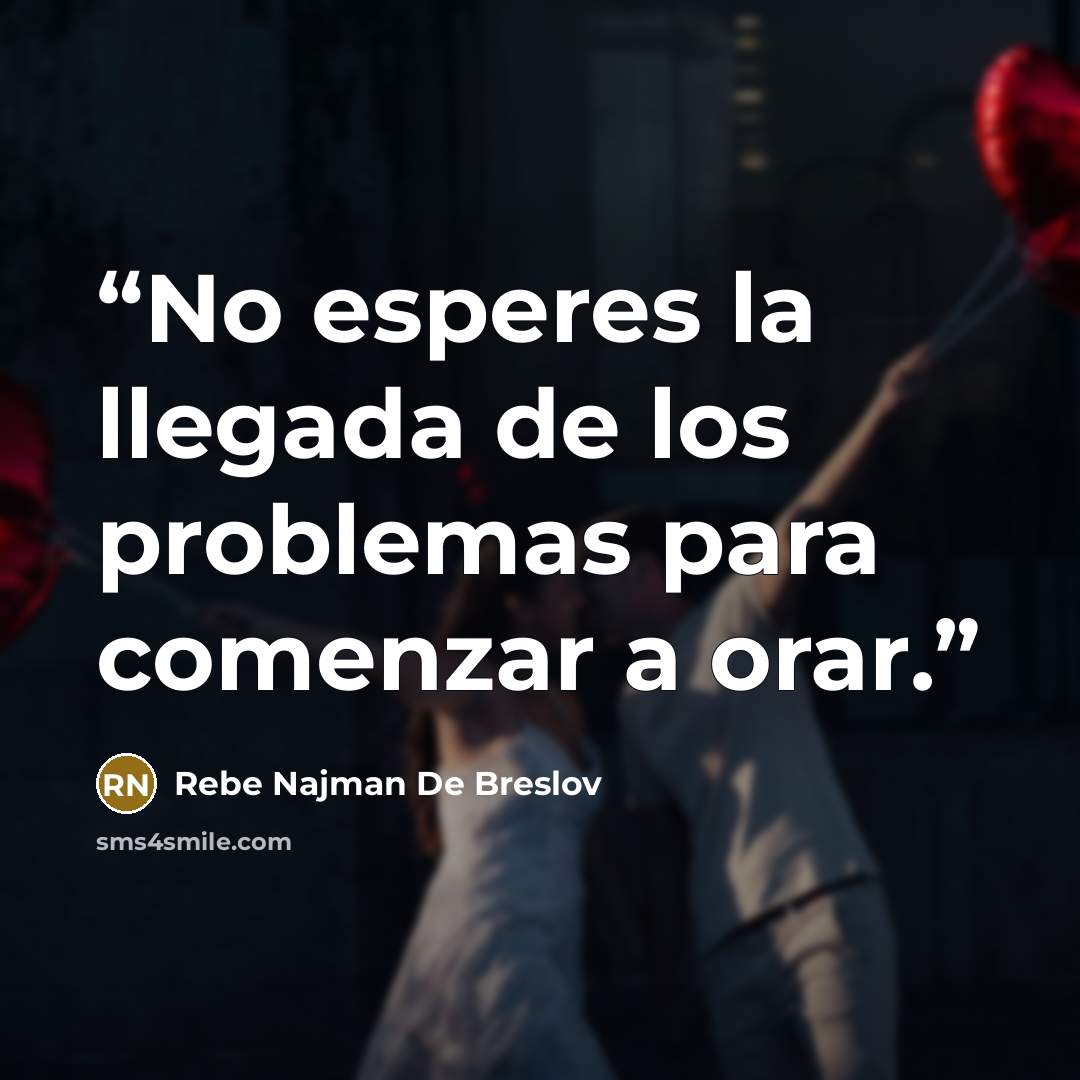 “No esperes la llegada de los problemas para comenzar a orar.” quote by Rebe Najman De Breslov
