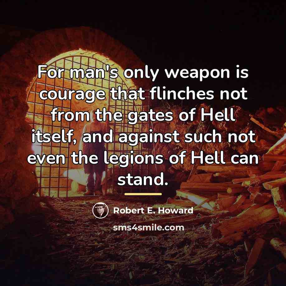 “For man's only weapon is courage that flinches not from…” quote by Robert E. Howard