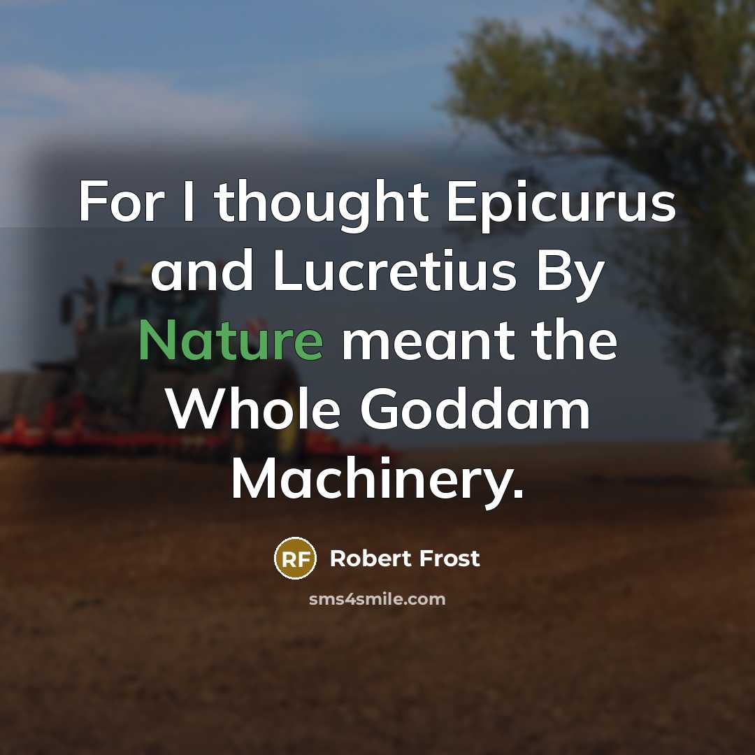 “For I thought Epicurus and Lucretius By Nature meant the Whole Goddam Machinery.” quote by Robert Frost