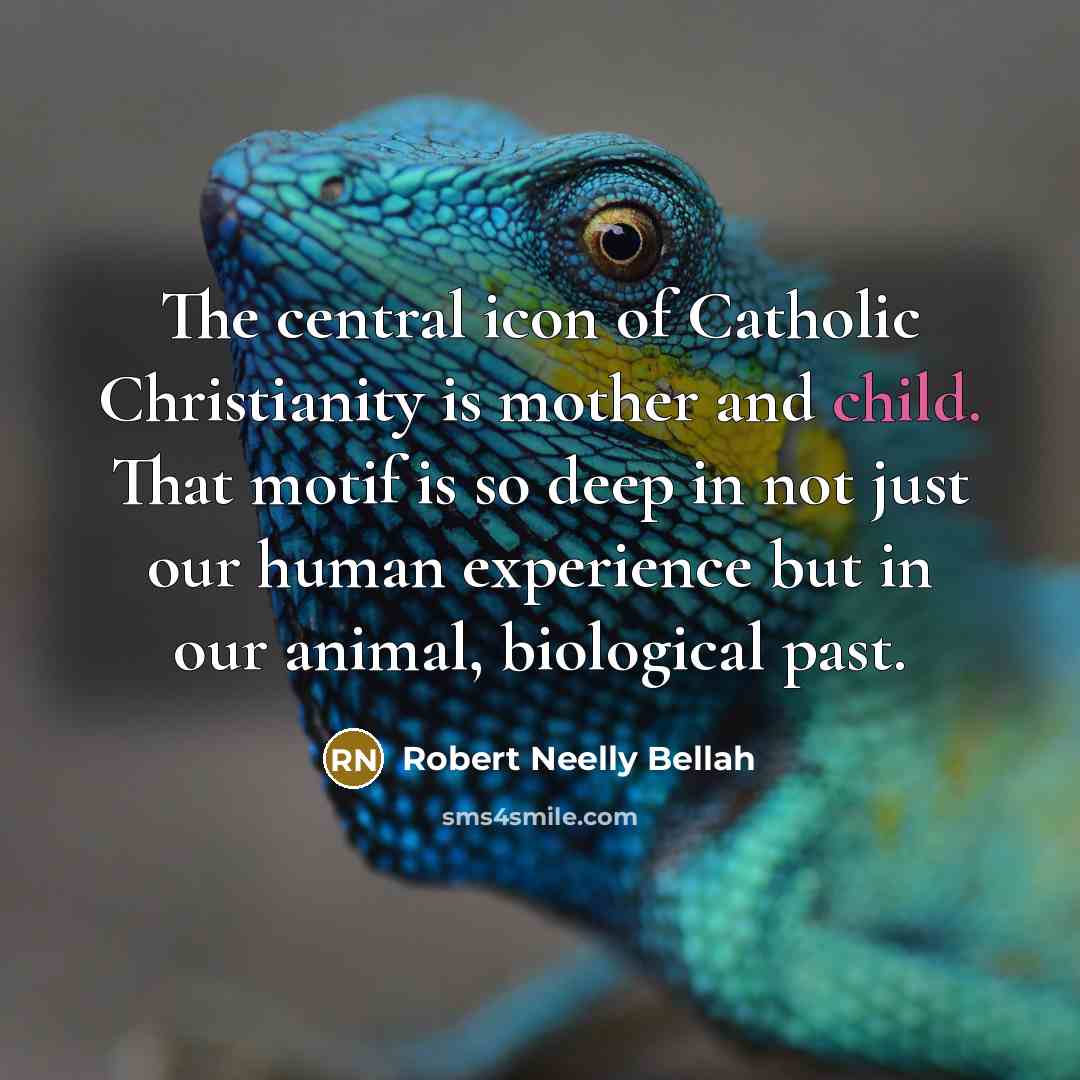 “The central icon of Catholic Christianity is mother and child.…” quote by Robert Neelly Bellah