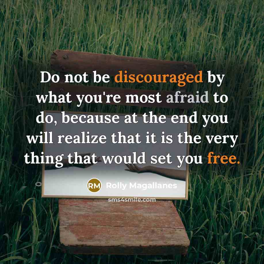 “Do not be discouraged by what you're most afraid to do, because at the end you will realize that it is the very thing that would set you free.” quote by Rolly Magallanes