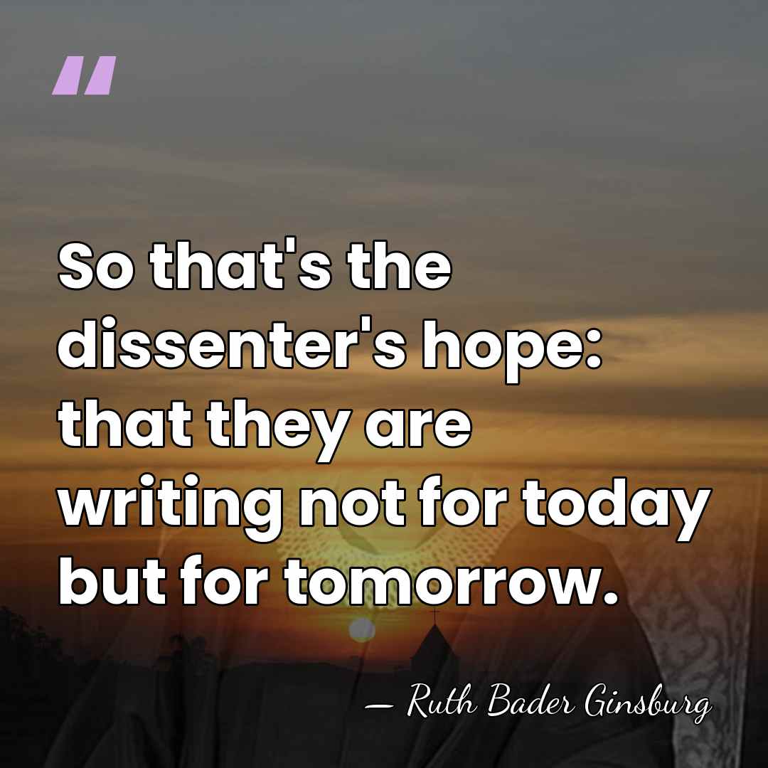 So that's the dissenter's hope: that they are writing not for today&hellip; - Ruth Bader Ginsburg
