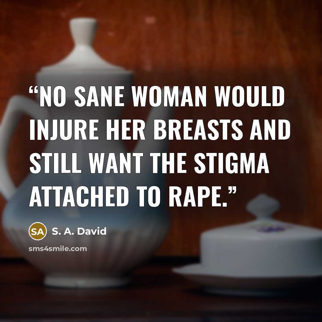 “No sane woman would injure her breasts and still want the stigma attached to rape.” quote by S. A. David
