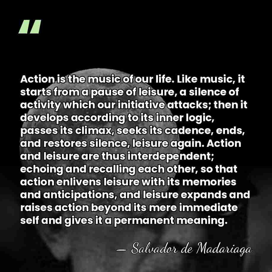 Action is the music of our life. Like music, it starts from&hellip; - Salvador de Madariaga