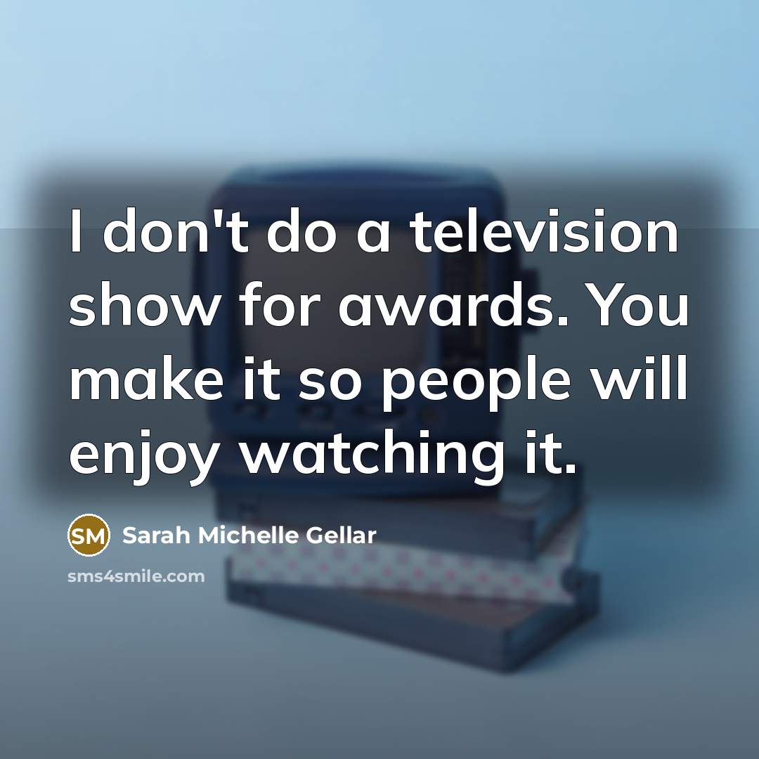 “I don't do a television show for awards. You make…” quote by Sarah Michelle Gellar