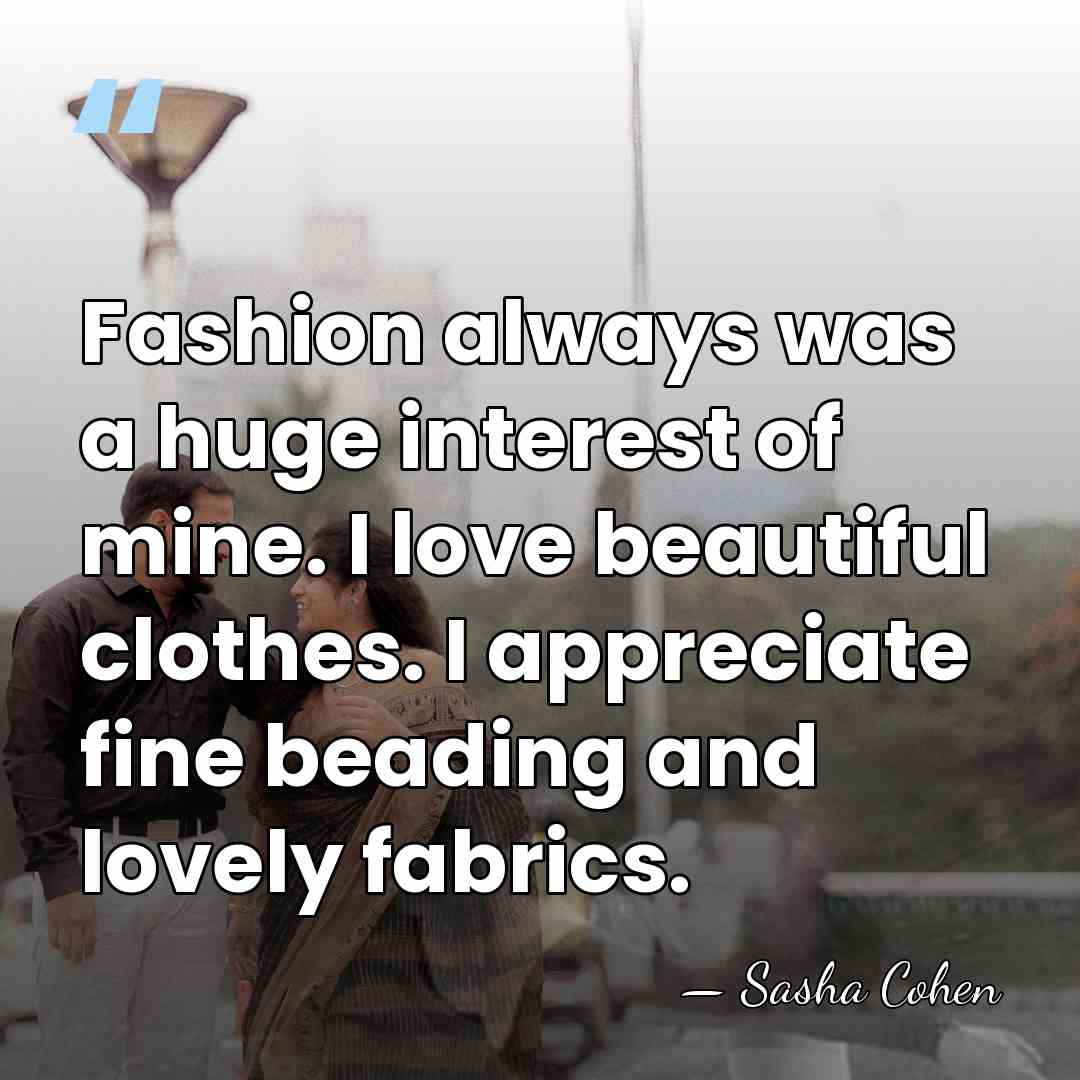 Fashion always was a huge interest of mine. I love beautiful clothes.&hellip; - Sasha Cohen
