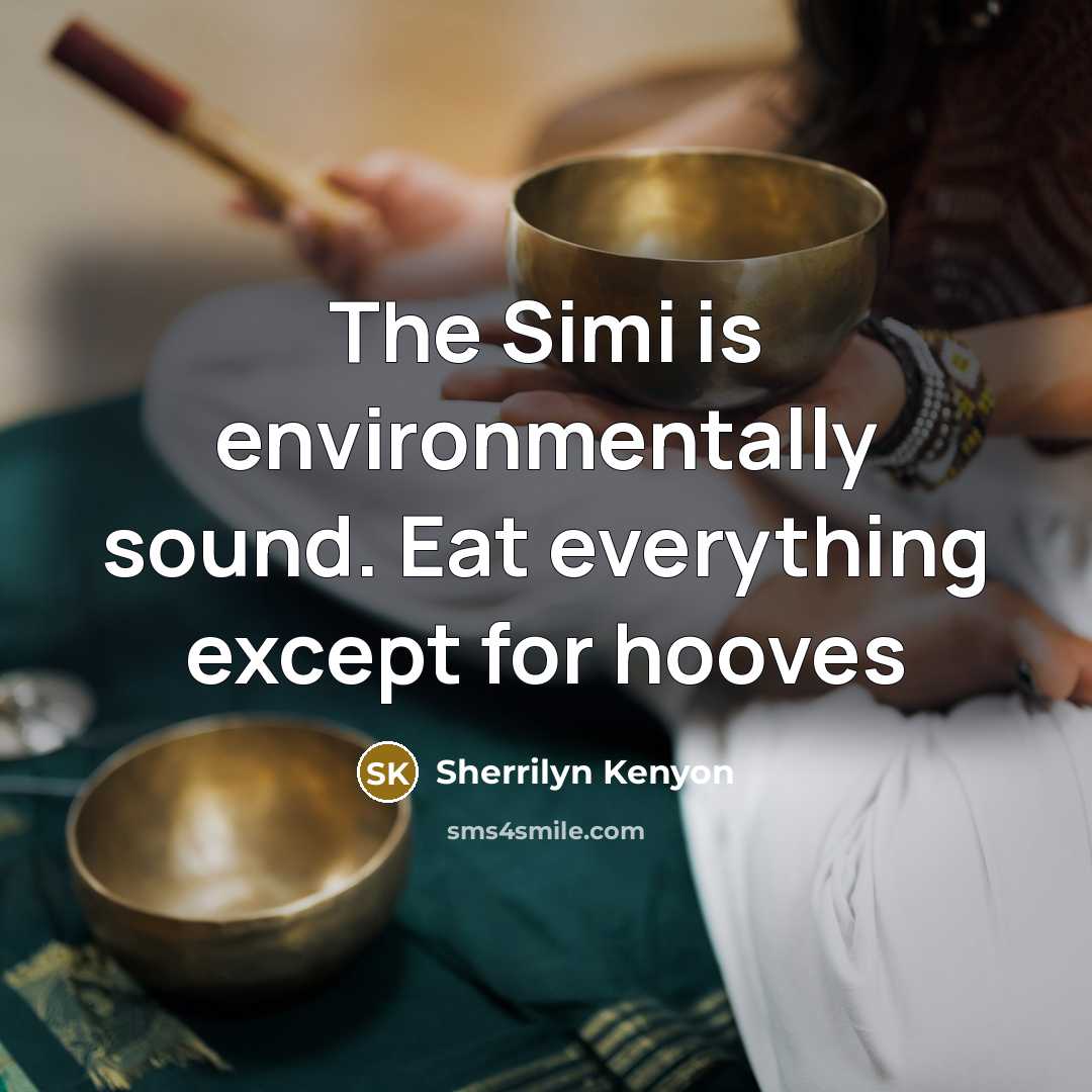 “The Simi is environmentally sound. Eat everything except for hooves…” quote by Sherrilyn Kenyon