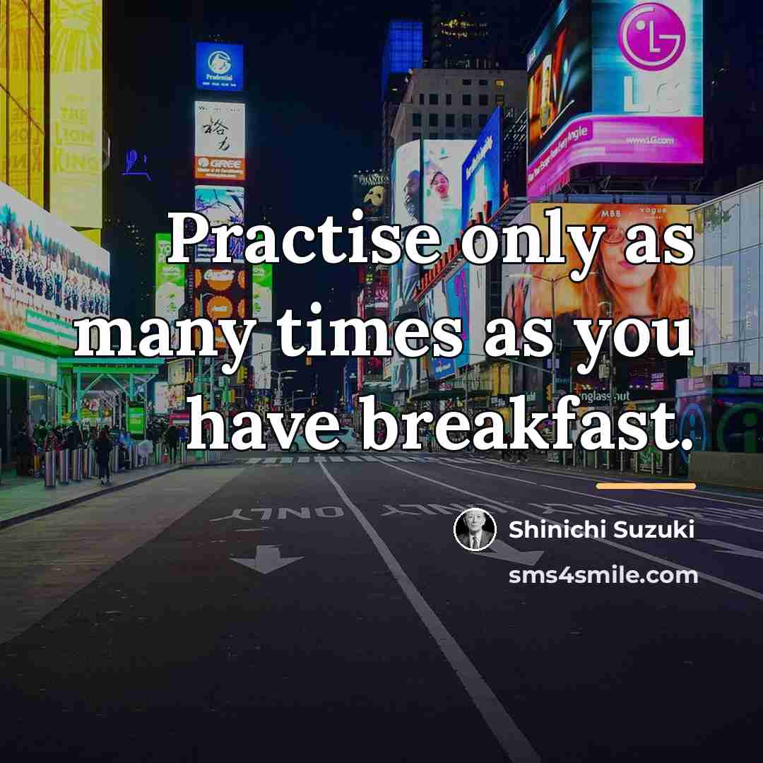 “Practise only as many times as you have breakfast.…” quote by Shinichi Suzuki