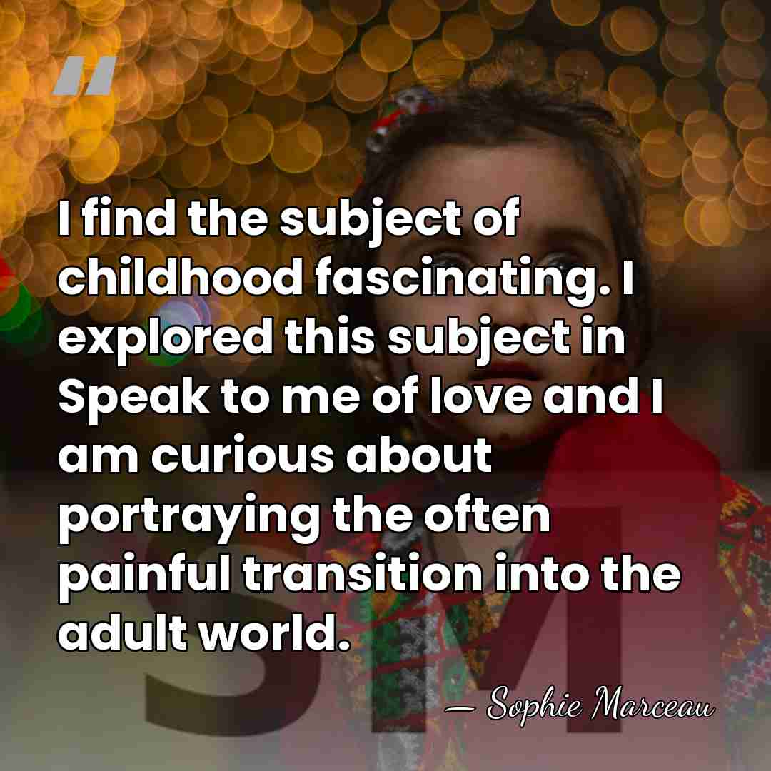 I find the subject of childhood fascinating. I explored this subject in&hellip; - Sophie Marceau