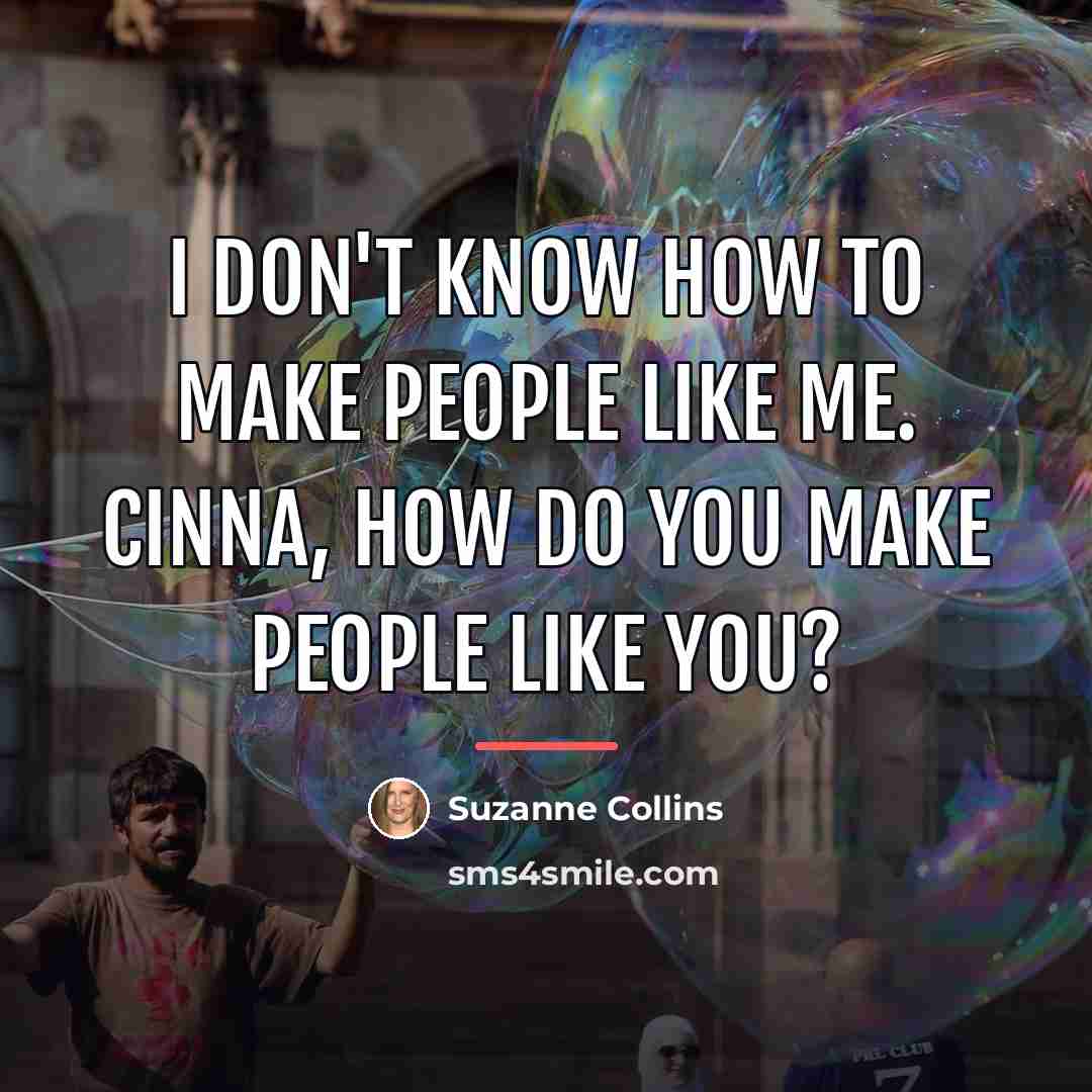 “I don't know how to make people like me. Cinna,…” quote by Suzanne Collins