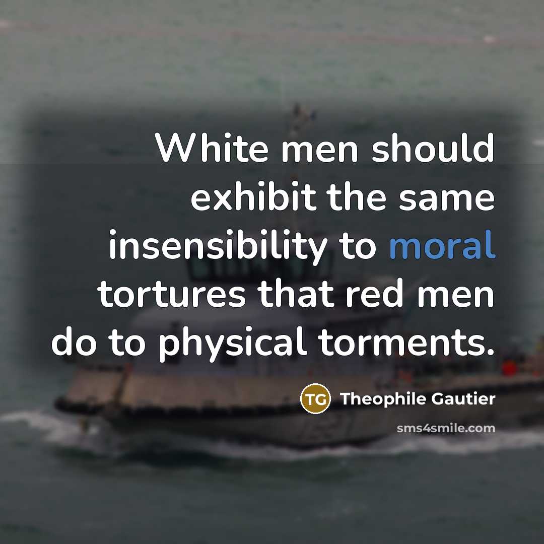 “White men should exhibit the same insensibility to moral tortures…” quote by Theophile Gautier