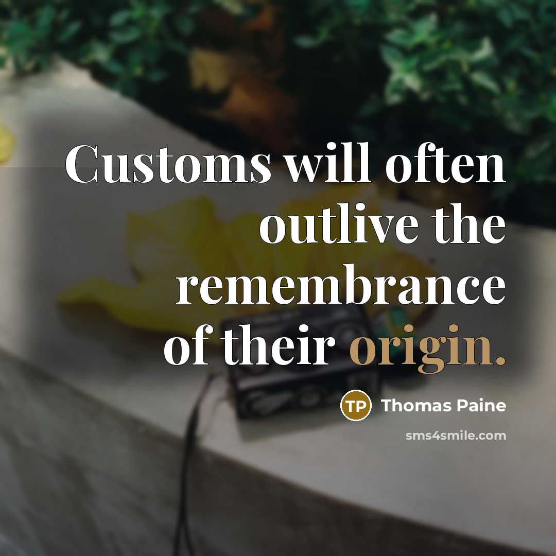 “Customs will often outlive the remembrance of their origin.…” quote by Thomas Paine