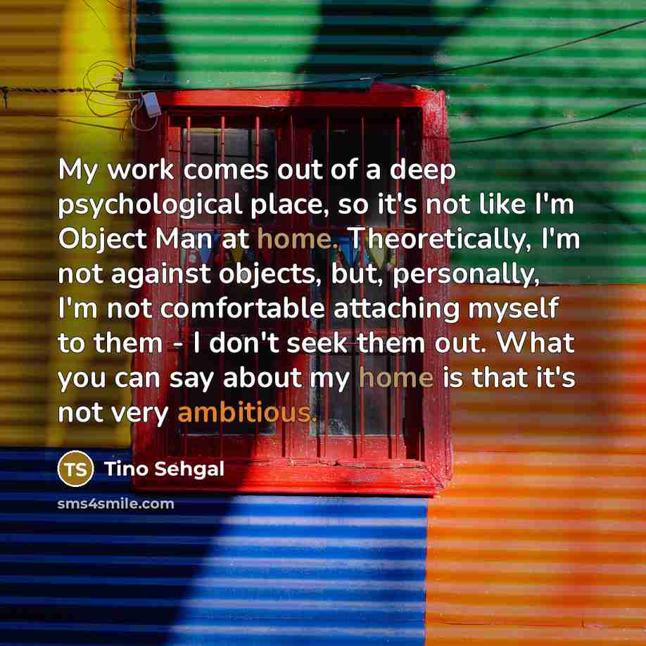 “My work comes out of a deep psychological place, so…” quote by Tino Sehgal
